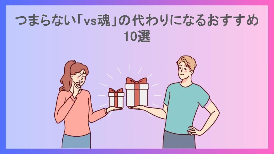 つまらない「vs魂」の代わりになるおすすめ10選